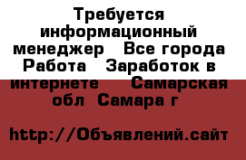 Требуется информационный менеджер - Все города Работа » Заработок в интернете   . Самарская обл.,Самара г.